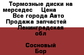 Тормозные диски на мерседес  › Цена ­ 3 000 - Все города Авто » Продажа запчастей   . Ленинградская обл.,Сосновый Бор г.